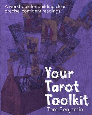 Your Tarot Toolkit: A Workbook for Building Clear, Precise, Confident Readings by Tom Benjamin