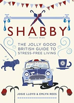 Shabby: The Jolly Good British Guide to Stress-Free Living by Emlyn Rees, Josie Lloyd