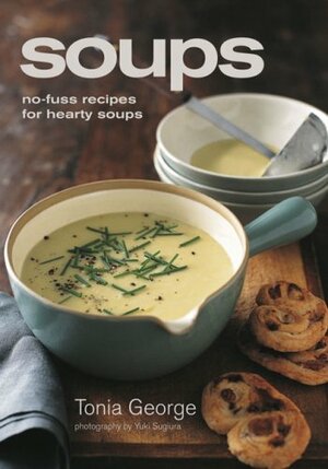 Soups: No-Fuss Recipes for Hearty Soups. Tonia George by Tonia George