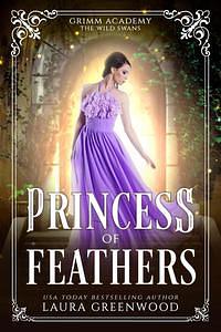 Princess Of Feathers: A Fairy Tale Retelling Of The Wild Swans (Grimm Academy #16)  by Laura Greenwood