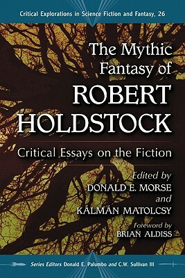 The Mythic Fantasy of Robert Holdstock: Critical Essays on the Fiction by 