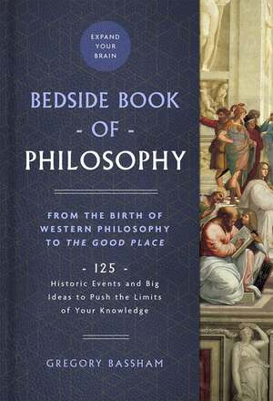 The Bedside Book of Philosophy, Volume 1: From the Birth of Western Philosophy to the Good Place: 125 Historic Events and Big Ideas to Push the Limits by Gregory Bassham