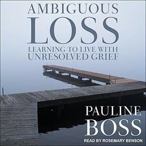 Ambiguous Loss: Learning to Live with Unresolved Grief by Pauline Boss