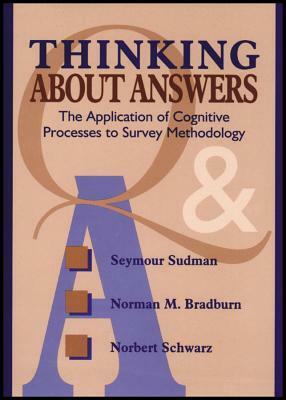 Thinking about Answers: The Application of Cognitive Processes to Survey Methodology by Seymour Sudman, Norman M. Bradburn, Norbert Schwarz