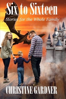 Six to Sixteen: Stories for the whole family by Christine Gardner