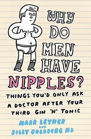 Why Do Men Have Nipples? Hundreds of Questions You'd Only Ask a Doctor After Your Third Martini by Mark Leyner