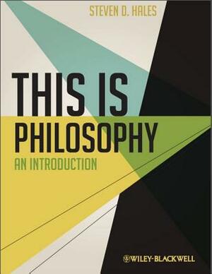 This Is Philosophy: An Introduction by Steven D. Hales