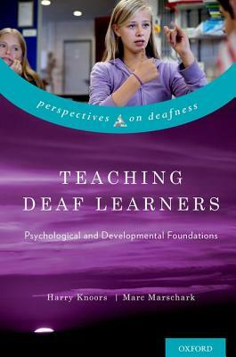 Teaching Deaf Learners: Psychological and Developmental Foundations by Marc Marschark, Harry Knoors