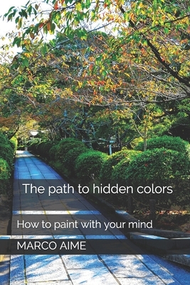 The path to hidden colors: How to paint with your mind by Marco Aime