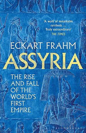 Assyria: The Rise and Fall of the World's First Empire by Eckart Frahm
