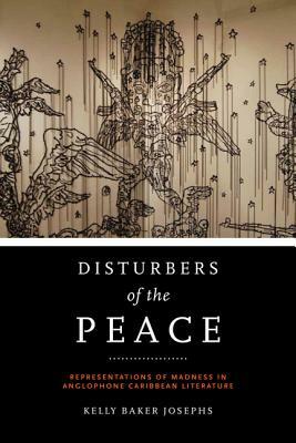 Disturbers of the Peace: Representations of Madness in Anglophone Caribbean Literature by Kelly Baker Josephs
