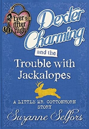 Dexter Charming and the Trouble with Jackalopes: A Little Mr. Cottonhorn Story by Suzanne Selfors