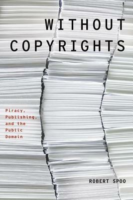 Without Copyrights: Piracy, Publishing, and the Public Domain by Robert Spoo