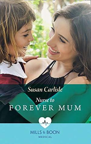 Nurse To Forever Mum by Susan Carlisle, Susan Carlisle