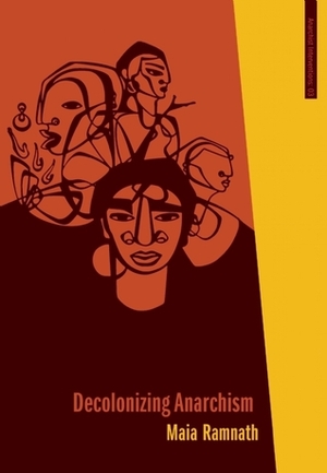 Decolonizing Anarchism: An Antiauthoritarian History of India's Liberation Struggle by Maia Ramnath