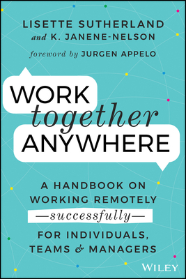 Work Together Anywhere: A Handbook on Working Remotely -Successfully- For Individuals, Teams, and Managers by Kirsten Janene-Nelson, Lisette Sutherland