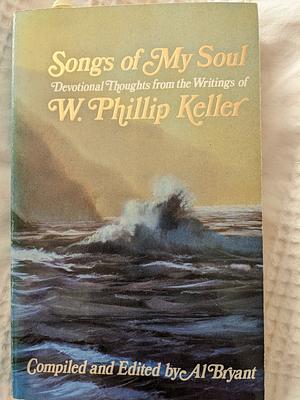 Songs of My Soul: Devotional Thoughts from the Writings of W. Phillip Keller by Al Bryant