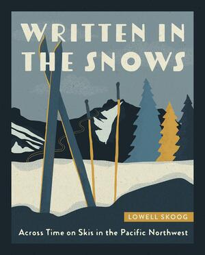 Written in the Snows: Across Time on Skis in the Pacific Northwest by Lowell Skoog