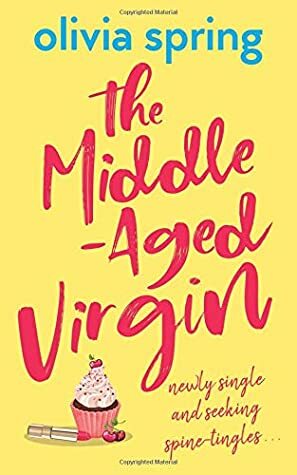 The Middle-Aged Virgin: Newly Single And Seeking Spine-Tingles... by Olivia Spring