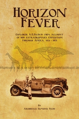 Horizon Fever I: Explorer A E Filby's own account of his extraordinary expedition through Africa, 1931-1935 by Archibald Edmund Filby