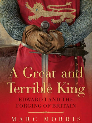 A Great and Terrible King: Edward I and the Forging of Britain by Marc Morris