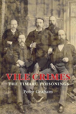 Vile Crimes: The Timaru Poisonings by Peter Graham