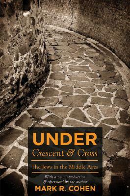 Under Crescent and Cross: The Jews in the Middle Ages by Mark R. Cohen