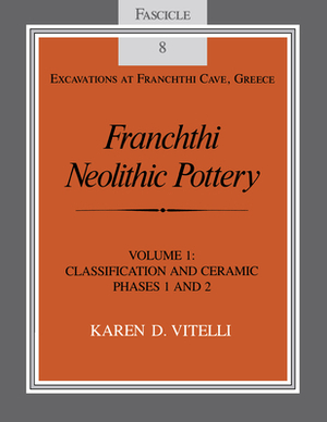 Franchthi Neolithic Pottery, Volume 1: Classification and Ceramic Phases 1 and 2, Fascicle 8 by Karen D. Vitelli