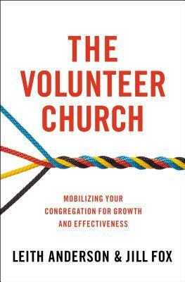 The Volunteer Church: Mobilizing Your Congregation for Growth and Effectiveness by Jill Fox, Leith Anderson