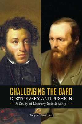 Challenging the Bard: Dostoevsky and Pushkin: A Study of Literary Relationship by Gary Rosenshield
