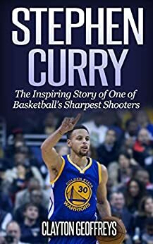 Stephen Curry: The Incredible Story of One of Basketball's Sharpest Shooters by Clayton Geoffreys