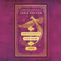 The Ornithologist's Field Guide to Love by India Holton