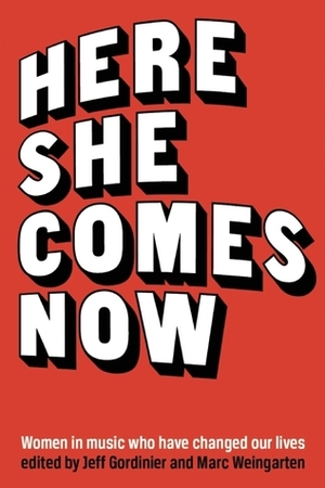 Here She Comes Now: Essays on Women in Music by Susan Choi, Jeff Gordinier, Elissa Schappell, Gina Frangello, Marc Weingarten