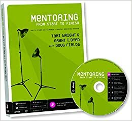 Mentoring From Start to Finish: How to Start and Maintain a Healthy Mentoring Program for Teenagers by Doug Fields, Grant T. Byrd, Tami Wright