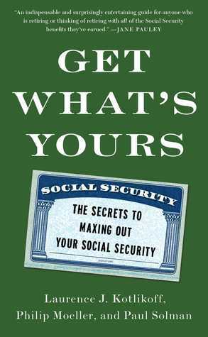 Get What's Yours: The Secrets to Maxing Out Your Social Security by Laurence J. Kotlikoff, Philip Moeller, Paul Solman