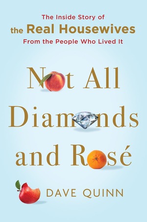 Not All Diamonds and Rosé: The Definitive Oral History of the Real Housewives by David Quinn