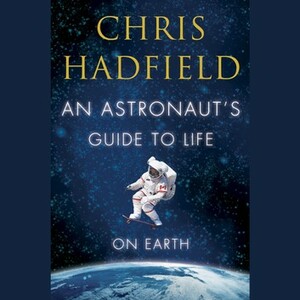 An Astronaut's Guide to Life on Earth by Chris Hadfield