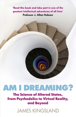Am I Dreaming?: The Science of Altered States, from Psychedelics to Virtual Reality, and Beyond by James Kingsland