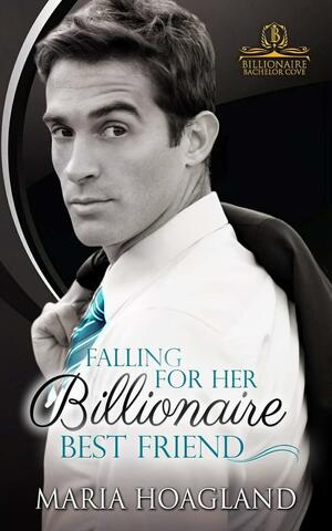 Falling for Her Billionaire Best Friend: Billionaire Bachelor Cove by Maria Hoagland