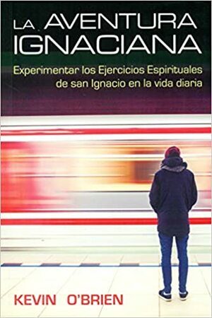 La aventura ignaciana: Cómo vivir los Ejercicios Espirituales de san Ignacio de Loyola en el día a día by Kevin O'Brien