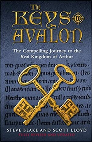 The Keys To Avalon: The Compelling Journey To The Real Kingdom Of Arthur by Scott Lloyd, Steve Blake