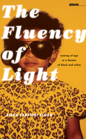 The Fluency of Light: Coming of Age in a Theater of Black and White by Aisha Sabatini Sloan