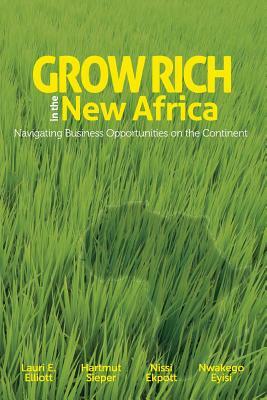 Grow Rich in the New Africa: Navigating Business Opportunities on the Continent by Nwakego Eyisi, Hartmut Sieper, Nissi Ekpott