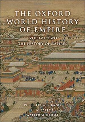 The Oxford World History of Empire: Volume Two: The History of Empires by Peter Fibiger Bang, C a Bayly, Walter Scheidel