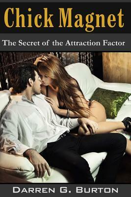 Chick Magnet: The Secret of the Attraction Factor by Darren G. Burton