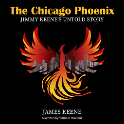 The Chicago Phoenix: Jimmy Keene's Untold Story by James Keene, James Keene