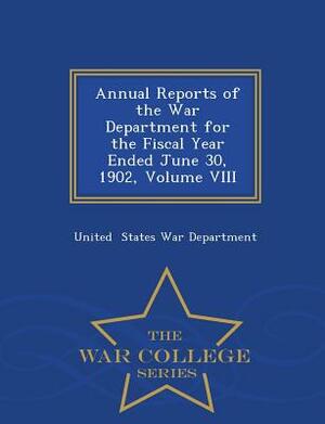 Annual Reports of the War Department for the Fiscal Year Ended June 30, 1902, Volume VIII - War College Series by United States War Department