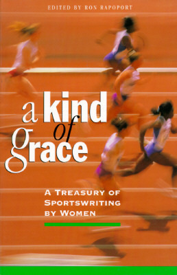 A Kind of Grace: A Treasury of Sportswriting by Women by Ron Rapoport