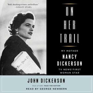 On Her Trail: My Mother, Nancy Dickerson, TV News' First Woman Star by John Dickerson