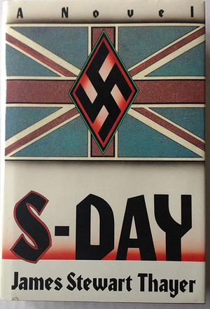 S-Day: A Memoir of the Invasion of England by James Stewart Thayer